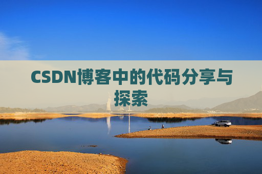 CSDN博客中的代码分享与探索 CSDN博客中的代码分享与探索
